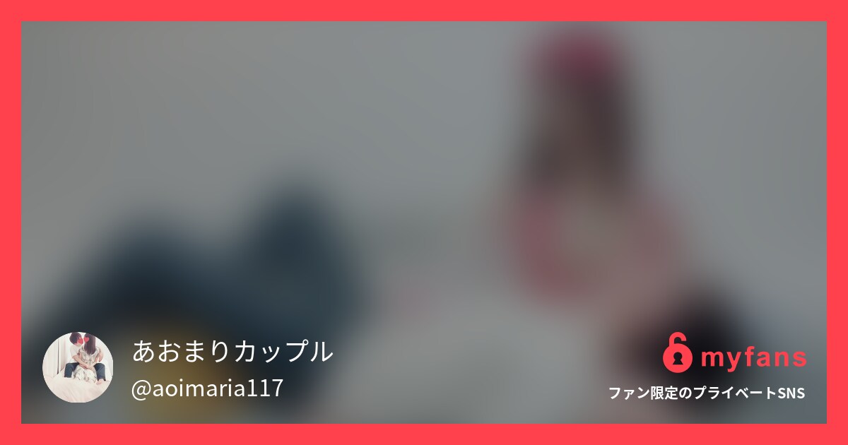 フルVer.【個人撮影】2023年... | あおまりカップルさんのプライベートSNS | myfans(マイファンズ)