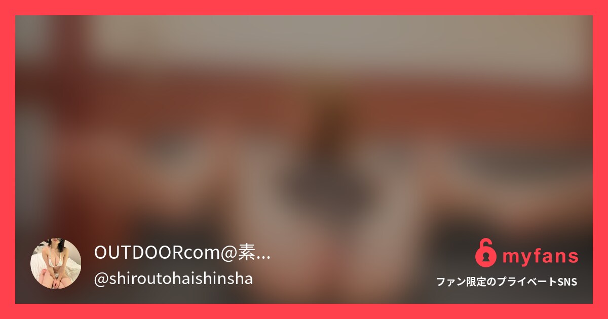 T○itterで出会った人妻に○○... | OUTDOORcomさんのプライベートSNS | myfans(マイファンズ)