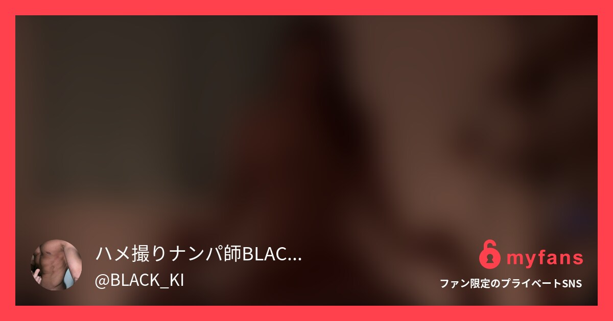 ハメ撮り動画第6弾です！マッチング... | ハメ撮りナンパ師BLACK_KI's private SNS | myfans