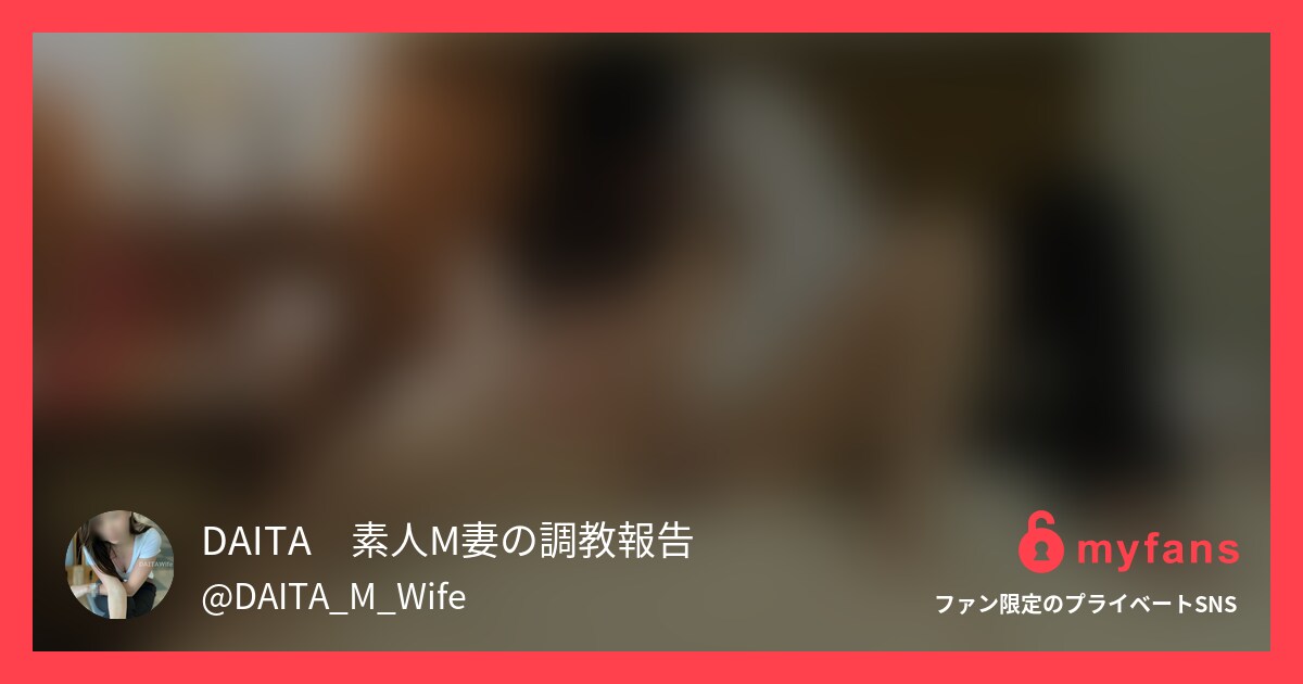 ご覧いただきありがとうございます。... | D○○○TA　素人M妻の○○○報告さんのプライベートSNS | myfans(マイファンズ)