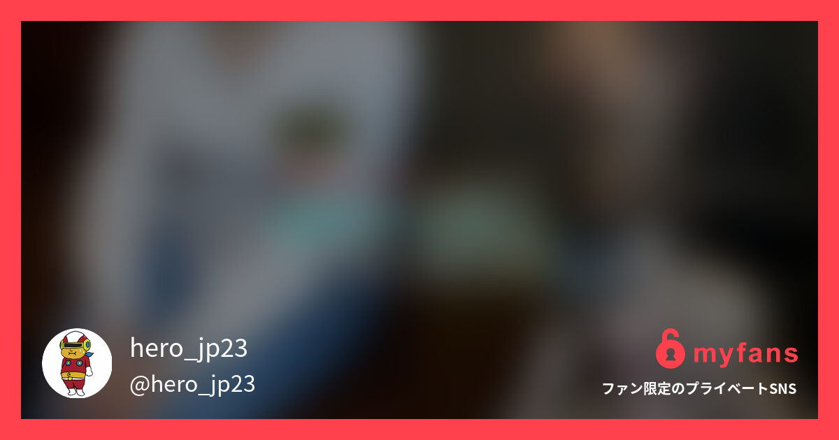 【素人撮影/個人撮影/ハメ撮り】み... | hero_jp23さんのプライベートSNS | myfans(マイファンズ)