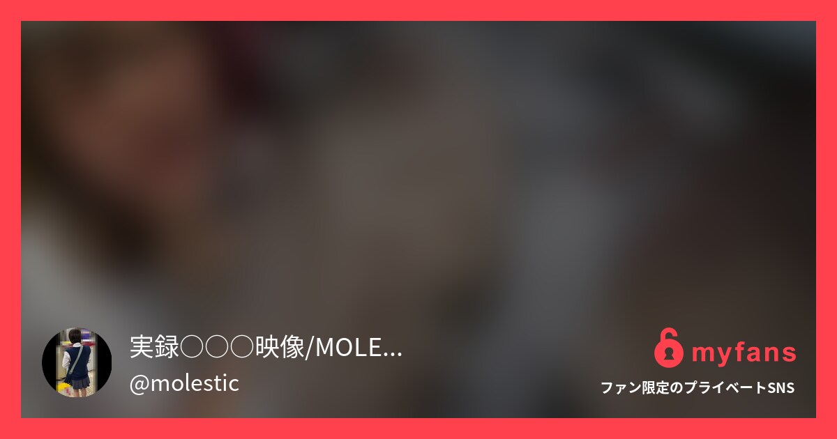 第二次窃触大戦のマクアケ<淫語拡声... | MOLESTIC@窃触記録映像さんのプライベートSNS | myfans(マイファンズ)