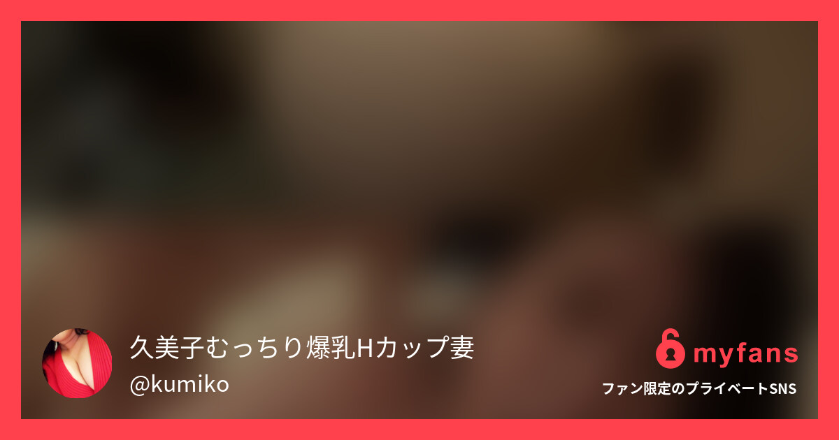 禁欲明け　疼く熟女マンコ！若チンポ... | 久美子むっちり爆乳Hカップ妻's private SNS | myfans